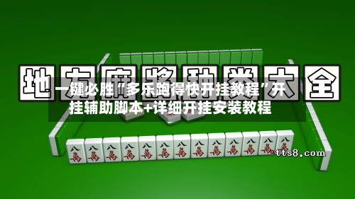 一键必胜“多乐跑得快开挂教程”开挂辅助脚本+详细开挂安装教程-第3张图片