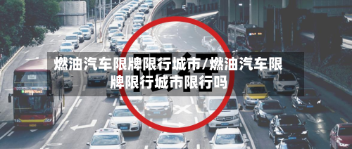 燃油汽车限牌限行城市/燃油汽车限牌限行城市限行吗-第3张图片