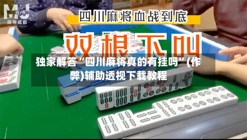 独家解答“四川麻将真的有挂吗”(作弊)辅助透视下载教程