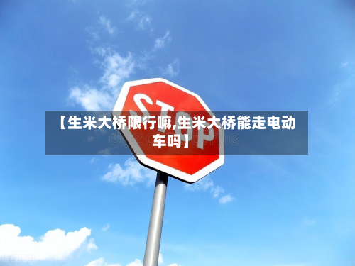 【生米大桥限行嘛,生米大桥能走电动车吗】