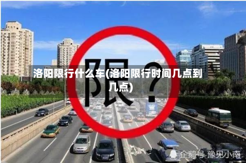 洛阳限行什么车(洛阳限行时间几点到几点)