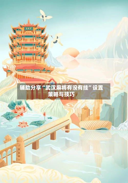 辅助分享“武汉麻将有没有挂	”设置策略与技巧-第2张图片