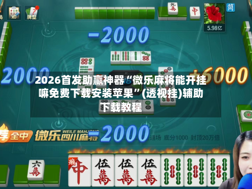 2026首发助赢神器“微乐麻将能开挂嘛免费下载安装苹果”(透视挂)辅助下载教程