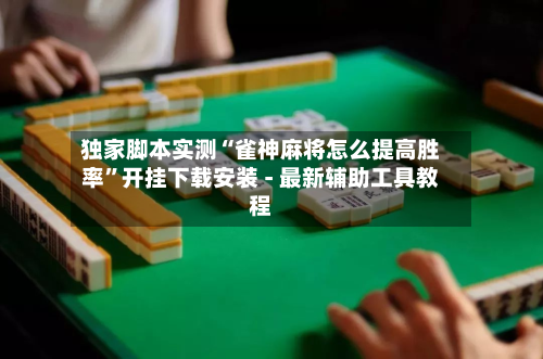 独家脚本实测“雀神麻将怎么提高胜率”开挂下载安装 - 最新辅助工具教程
