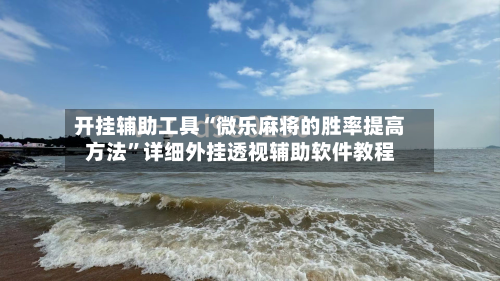 开挂辅助工具“微乐麻将的胜率提高方法”详细外挂透视辅助软件教程