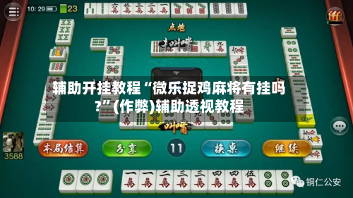 辅助开挂教程“微乐捉鸡麻将有挂吗?”(作弊)辅助透视教程