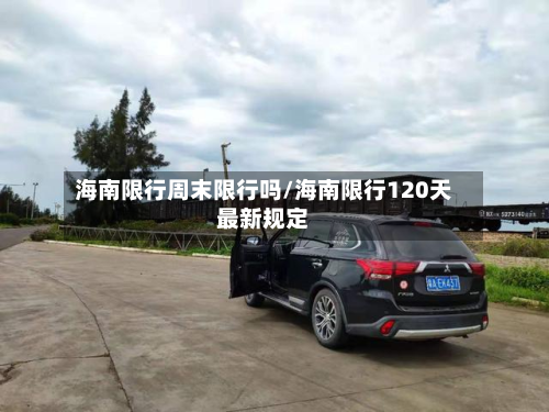 海南限行周末限行吗/海南限行120天最新规定