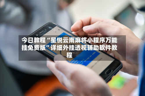今日教程“星悦云南麻将小程序万能挂免费版”详细外挂透视辅助软件教程