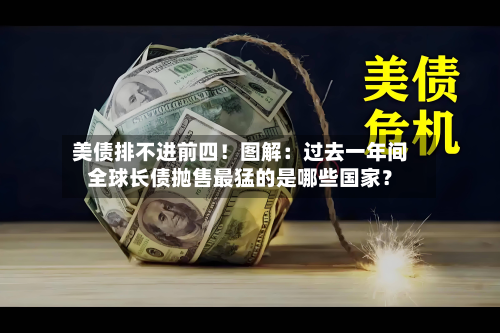 美债排不进前四！图解：过去一年间全球长债抛售最猛的是哪些国家？-第3张图片