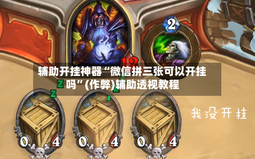 辅助开挂神器“微信拼三张可以开挂吗”(作弊)辅助透视教程