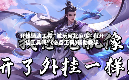 开挂辅助工具“微乐河北麻将”有开挂工具吗”(必备工具)辅助教学