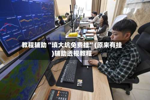 教程辅助“填大坑免费挂”(原来有挂)辅助透视教程