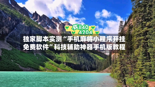 独家脚本实测“手机麻将小程序开挂免费软件”科技辅助神器手机版教程