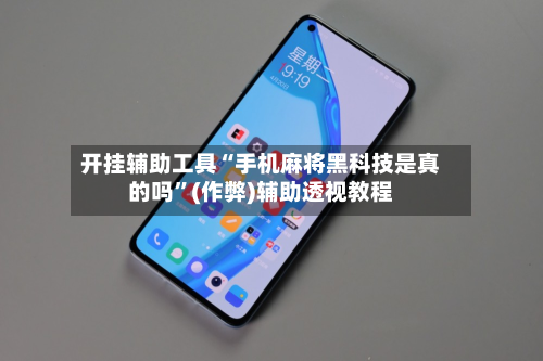 开挂辅助工具“手机麻将黑科技是真的吗”(作弊)辅助透视教程-第2张图片