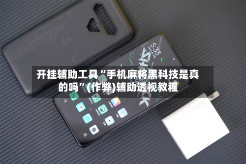 开挂辅助工具“手机麻将黑科技是真的吗”(作弊)辅助透视教程