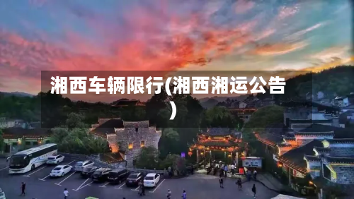 湘西车辆限行(湘西湘运公告)-第2张图片