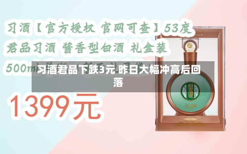 习酒君品下跌3元 昨日大幅冲高后回落
