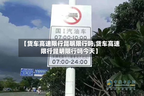 【货车高速限行昆明限行吗,货车高速限行昆明限行吗今天】