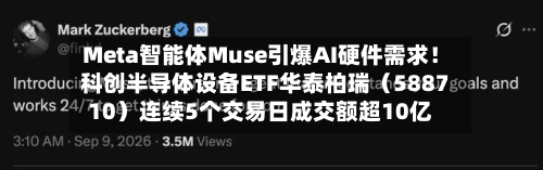 Meta智能体Muse引爆AI硬件需求!科创半导体设备ETF华泰柏瑞(588710)连续5个交易日成交额超10亿-第3张图片
