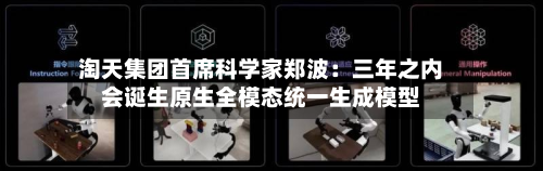 淘天集团首席科学家郑波：三年之内会诞生原生全模态统一生成模型