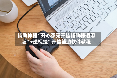 辅助神器“开心茶苑开挂辅助器通用版”+透视挂”开挂辅助软件教程