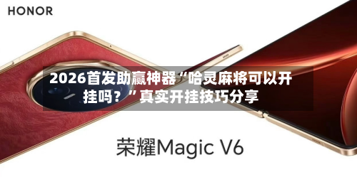 2026首发助赢神器“哈灵麻将可以开挂吗？”真实开挂技巧分享
