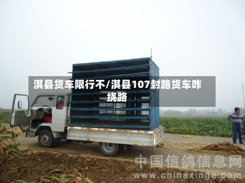 淇县货车限行不/淇县107封路货车咋绕路-第3张图片