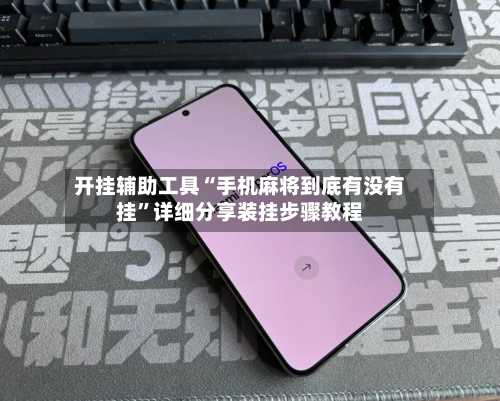 开挂辅助工具“手机麻将到底有没有挂”详细分享装挂步骤教程