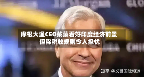 摩根大通CEO戴蒙看好印度经济前景 但称税收规则令人担忧