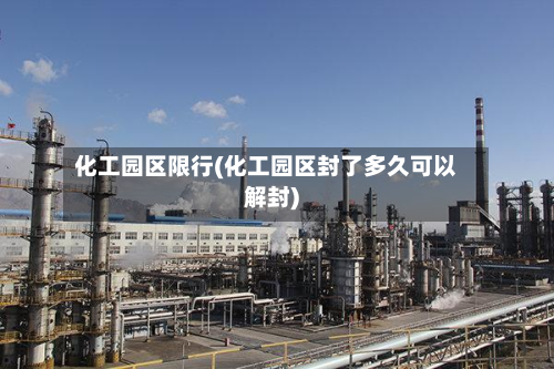 化工园区限行(化工园区封了多久可以解封)-第2张图片