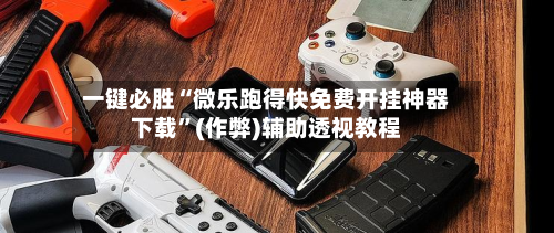 一键必胜“微乐跑得快免费开挂神器下载”(作弊)辅助透视教程