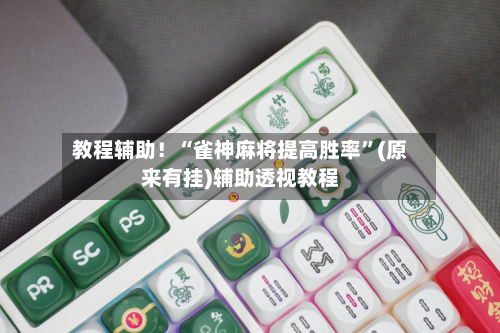 教程辅助！“雀神麻将提高胜率”(原来有挂)辅助透视教程-第2张图片