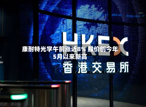 康耐特光学午前涨近8% 股价创今年5月以来新高-第1张图片