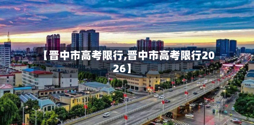 【晋中市高考限行,晋中市高考限行2026】-第2张图片