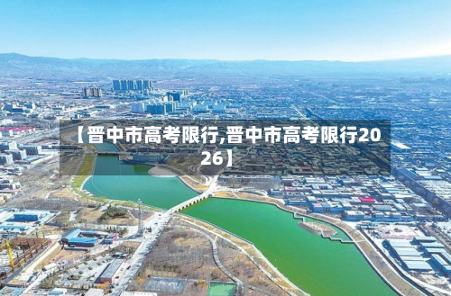 【晋中市高考限行,晋中市高考限行2026】