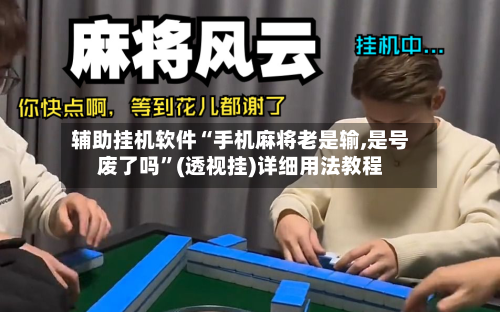 辅助挂机软件“手机麻将老是输,是号废了吗”(透视挂)详细用法教程-第2张图片