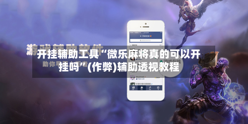 开挂辅助工具“微乐麻将真的可以开挂吗”(作弊)辅助透视教程