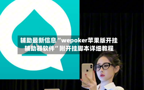 辅助最新信息“wepoker苹果版开挂辅助器软件	”附开挂脚本详细教程-第2张图片
