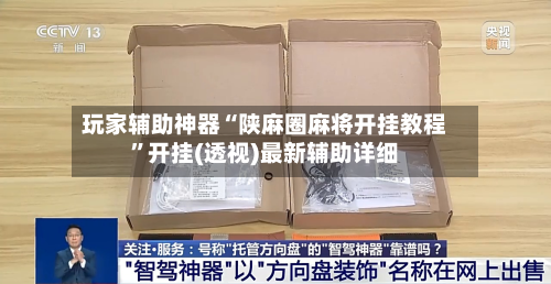 玩家辅助神器“陕麻圈麻将开挂教程”开挂(透视)最新辅助详细