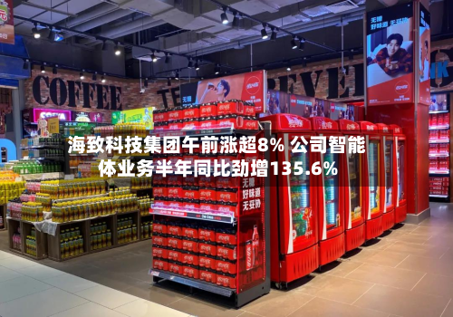 海致科技集团午前涨超8% 公司智能体业务半年同比劲增135.6%-第1张图片