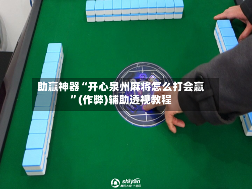 助赢神器“开心泉州麻将怎么打会赢”(作弊)辅助透视教程