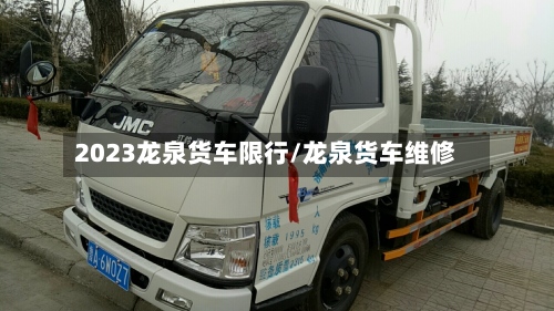 2023龙泉货车限行/龙泉货车维修