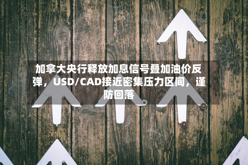 加拿大央行释放加息信号叠加油价反弹，USD/CAD接近密集压力区间，谨防回落-第1张图片