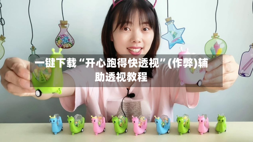 一键下载“开心跑得快透视”(作弊)辅助透视教程-第3张图片