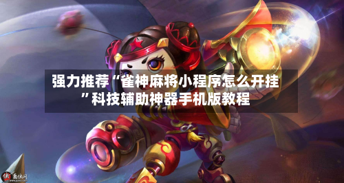 强力推荐“雀神麻将小程序怎么开挂”科技辅助神器手机版教程