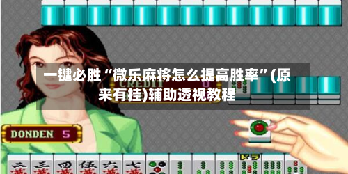 一键必胜“微乐麻将怎么提高胜率”(原来有挂)辅助透视教程