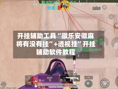 开挂辅助工具“徽乐安徽麻将有没有挂”+透视挂”开挂辅助软件教程
