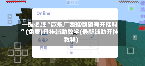 一键必胜“微乐广西推倒胡有开挂吗”(免费)开挂辅助教学(最新辅助开挂教程)
