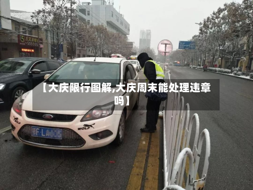 【大庆限行图解,大庆周末能处理违章吗】