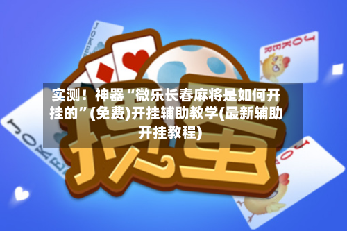 实测！神器“微乐长春麻将是如何开挂的”(免费)开挂辅助教学(最新辅助开挂教程)-第3张图片